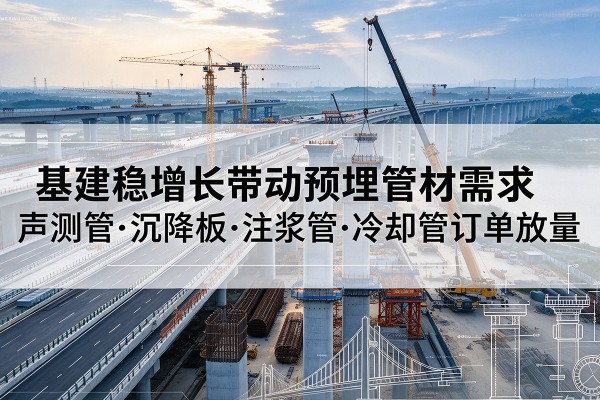 潼南区基建稳增长带动预埋监测管材需求，声测管、沉降板、注浆管订单持续放量